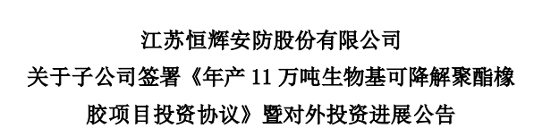 江蘇恒輝安防股份有限公司發(fā)布公告，為積極推進(jìn)生物基可降解聚酯橡膠項目建設(shè)，其控股子公司江蘇恒諾新材料科技有限公司，與江蘇如東洋口港經(jīng)濟(jì)開發(fā)區(qū)管理委員會簽署了《年產(chǎn)11萬噸生物基可降解聚酯橡膠項目投資協(xié)議》。